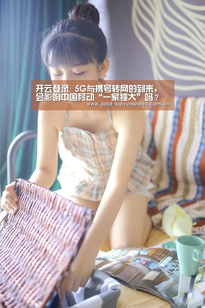 开云登录-5G与携号转网的到来,会影响中国移动“一家独大”吗?(图1) 开云体育官方