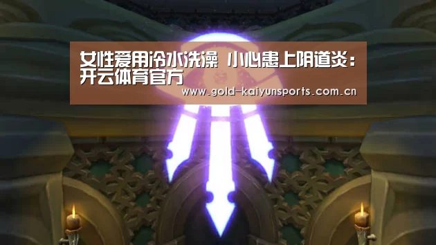女性爱用冷水洗澡 小心患上阴道炎:开云体育官方(图1) 开云体育移动端