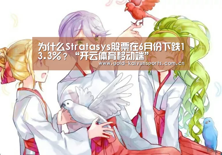 为什么Stratasys股票在6月份下跌13.3%?“开云体育移动端”(图2) 开云体育移动端