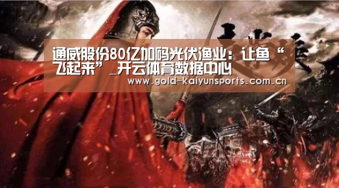 通威股份80亿加码光伏渔业:让鱼“飞起来”_开云体育数据中心(图1) 开云体育数据中心