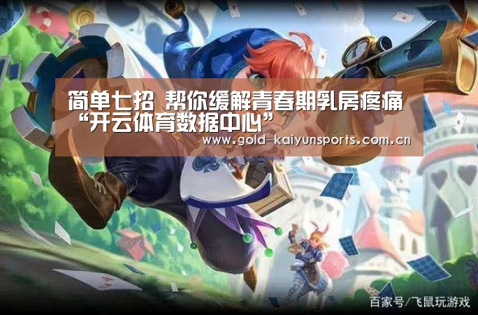 简单七招 帮你缓解青春期乳房疼痛“开云体育数据中心”(图3) 开云体育移动端