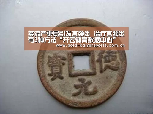 多流产更易引发宫颈炎 治疗宫颈炎有3种方法“开云体育数据中心”(图1) 开云体育移动端