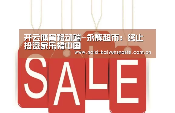 开云体育移动端-永辉超市:终止投资家乐福中国(图4) 开云体育移动端