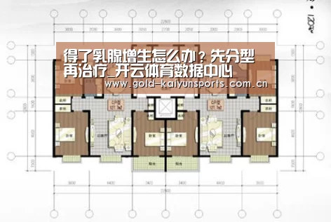 得了乳腺增生怎么办?先分型再治疗_开云体育数据中心(图1) 开云体育官方